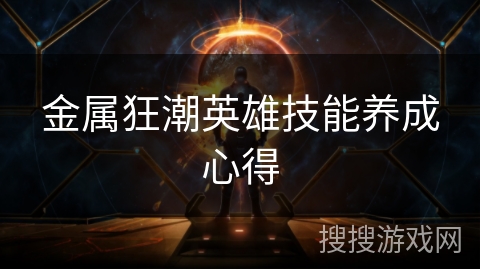 金属狂潮英雄技能养成心得 金属狂潮英雄技能养成心得