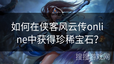 如何在侠客风云传online中获得珍稀宝石?