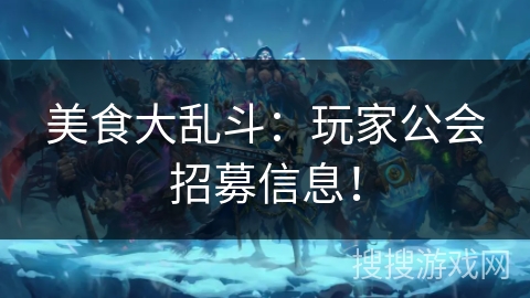 美食大乱斗:玩家公会招募信息! 美食大乱斗:玩家公会招募信息!