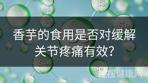 香芋的食用是否对缓解关节疼痛有效？