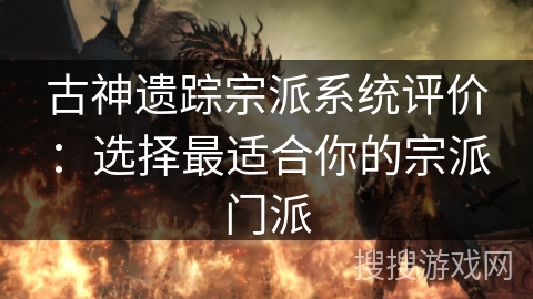 古神遗踪宗派系统评价:选择最适合你的宗派门派 古神遗踪宗派系统评价:选择最适合你的宗派门派