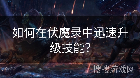 如何在伏魔录中迅速升级技能？