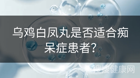 乌鸡白凤丸是否适合痴呆症患者？