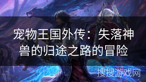 宠物王国外传:失落神兽的归途之路的冒险 宠物王国外传:失落神兽的归途之路的冒险