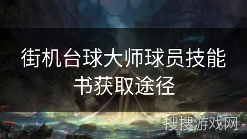 街机台球大师球员技能书获取途径 街机台球大师球员技能书获取途径