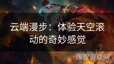 云端漫步:体验天空滚动的奇妙感觉 云端漫步:体验天空滚动的奇妙感觉