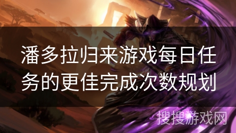 潘多拉归来游戏每日任务的更佳完成次数规划