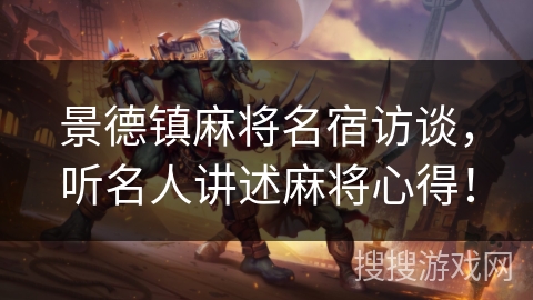 景德镇麻将名宿访谈,听名人讲述麻将心得! 景德镇麻将名宿访谈,听名人讲述麻将心得!