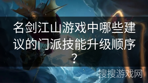 名剑江山游戏中哪些建议的门派技能升级顺序？