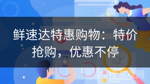 鲜速达特惠购物:特价抢购,优惠不停 鲜速达特惠购物:特价抢购,优惠不停