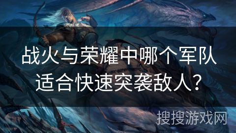 战火与荣耀中哪个军队适合快速突袭敌人？