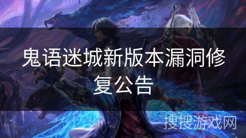 鬼语迷城新版本漏洞修复公告 鬼语迷城新版本漏洞修复公告