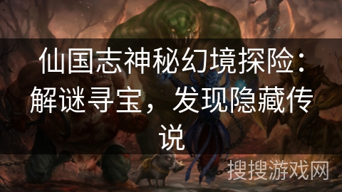 仙国志神秘幻境探险:解谜寻宝,发现隐藏传说 仙国志神秘幻境探险:解谜寻宝,发现隐藏传说