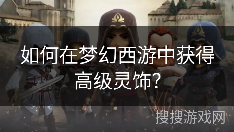 如何在梦幻西游中获得高级灵饰？