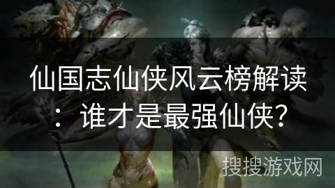 仙国志仙侠风云榜解读:谁才是最强仙侠? 仙国志仙侠风云榜解读:谁才是最强仙侠?