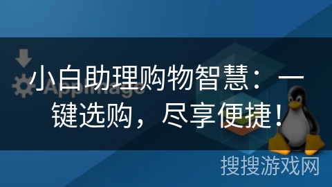 小白助理购物智慧:一键选购,尽享便捷! 小白助理购物智慧:一键选购,尽享便捷!