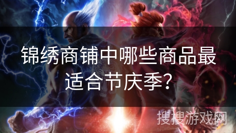 锦绣商铺中哪些商品最适合节庆季？