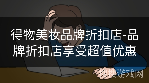 得物美妆品牌折扣店-品牌折扣店享受超值优惠 得物美妆品牌折扣店-品牌折扣店享受超值优惠