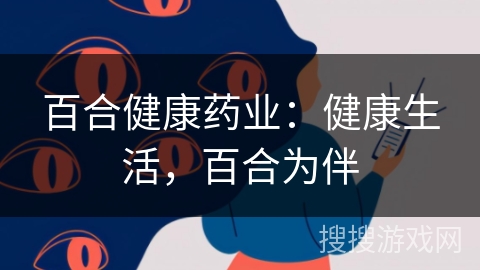 百合健康药业:健康生活,百合为伴 百合健康药业:健康生活,百合为伴