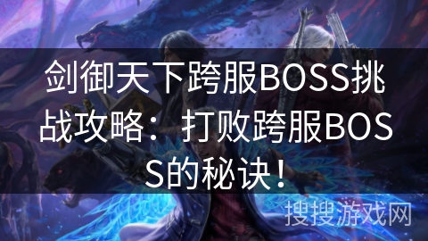 剑御天下跨服BOSS挑战攻略:打败跨服BOSS的秘诀! 剑御天下跨服BOSS挑战攻略:打败跨服BOSS的秘诀!