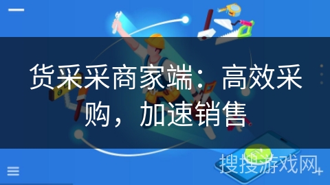 货采采商家端:高效采购,加速销售 货采采商家端:高效采购,加速销售