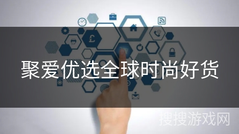 聚爱优选全球时尚好货 聚爱优选全球时尚好货