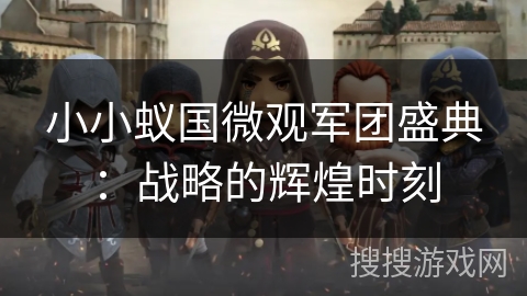 小小蚁国微观军团盛典:战略的辉煌时刻 小小蚁国微观军团盛典:战略的辉煌时刻