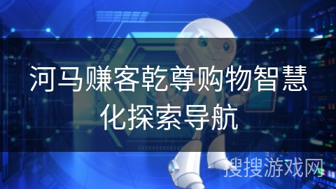 河马赚客乾尊购物智慧化探索导航