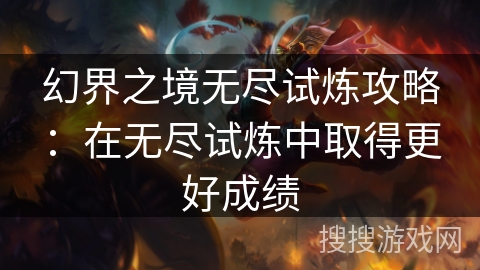 幻界之境无尽试炼攻略:在无尽试炼中取得更好成绩 幻界之境无尽试炼攻略:在无尽试炼中取得更好成绩