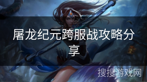 屠龙纪元跨服战攻略分享