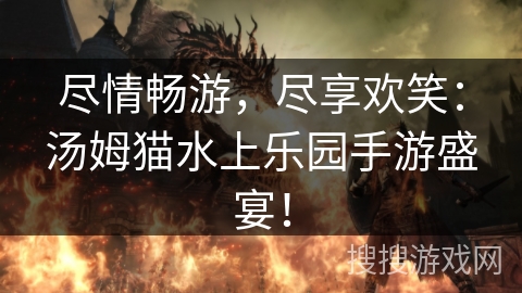 尽情畅游，尽享欢笑：汤姆猫水上乐园手游盛宴！