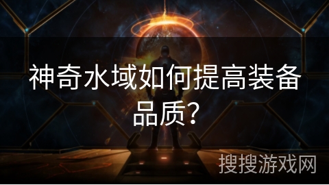 神奇水域如何提高装备品质? 神奇水域如何提高装备品质?