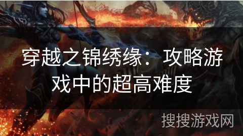 穿越之锦绣缘:攻略游戏中的超高难度 穿越之锦绣缘:攻略游戏中的超高难度