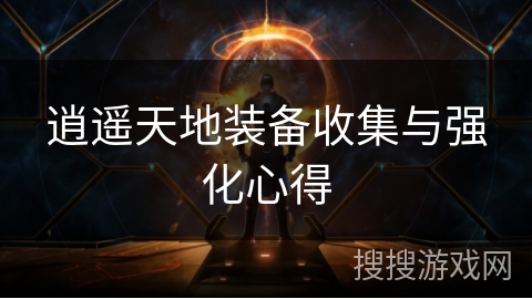 逍遥天地装备收集与强化心得 逍遥天地装备收集与强化心得