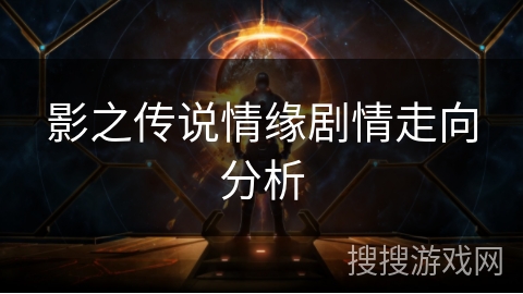 影之传说情缘剧情走向分析 影之传说情缘剧情走向分析