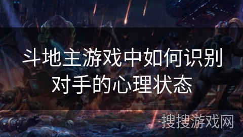 斗地主游戏中如何识别对手的心理状态 斗地主游戏中如何识别对手的心理状态