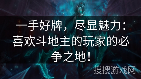 一手好牌,尽显魅力:喜欢斗地主的玩家的必争之地! 一手好牌,尽显魅力:喜欢斗地主的玩家的必争之地!