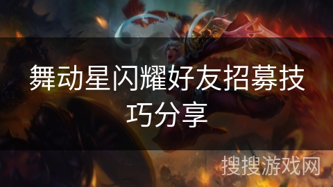 舞动星闪耀好友招募技巧分享 舞动星闪耀好友招募技巧分享