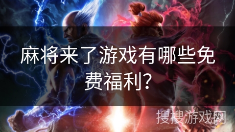 麻将来了游戏有哪些免费福利? 麻将来了游戏有哪些免费福利?