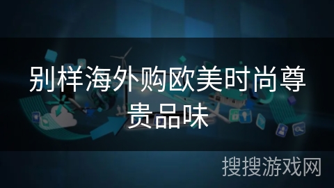 别样海外购欧美时尚尊贵品味 别样海外购欧美时尚尊贵品味