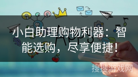 小白助理购物利器:智能选购,尽享便捷! 小白助理购物利器:智能选购,尽享便捷!