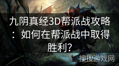 九阴真经3D帮派战攻略:如何在帮派战中取得胜利? 九阴真经3D帮派战攻略:如何在帮派战中取得胜利?