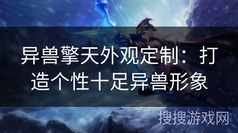 异兽擎天外观定制:打造个性十足异兽形象 异兽擎天外观定制:打造个性十足异兽形象