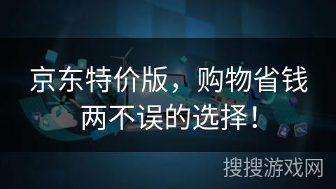 京东特价版,购物省钱两不误的选择! 京东特价版,购物省钱两不误的选择!