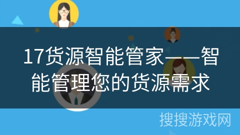 17货源智能管家——智能管理您的货源需求 17货源智能管家——智能管理您的货源需求