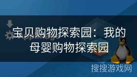 宝贝购物探索园:我的母婴购物探索园 宝贝购物探索园:我的母婴购物探索园