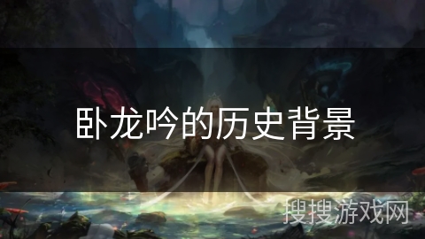 卧龙吟的历史背景 卧龙吟的历史背景