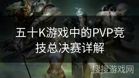五十K游戏中的PVP竞技总决赛详解