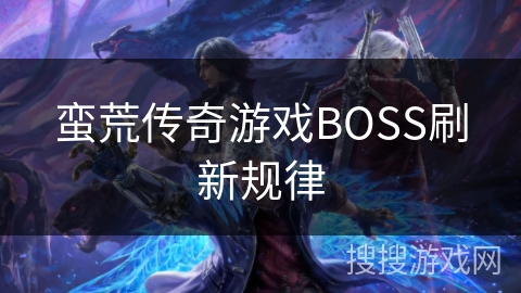 蛮荒传奇游戏BOSS刷新规律