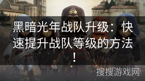 黑暗光年战队升级：快速提升战队等级的方法！